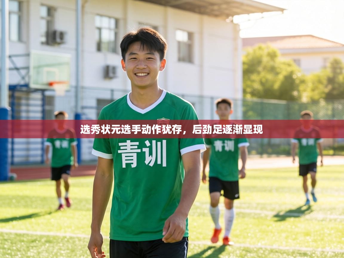 选秀状元选手动作犹存,后劲足逐渐显现 第1张