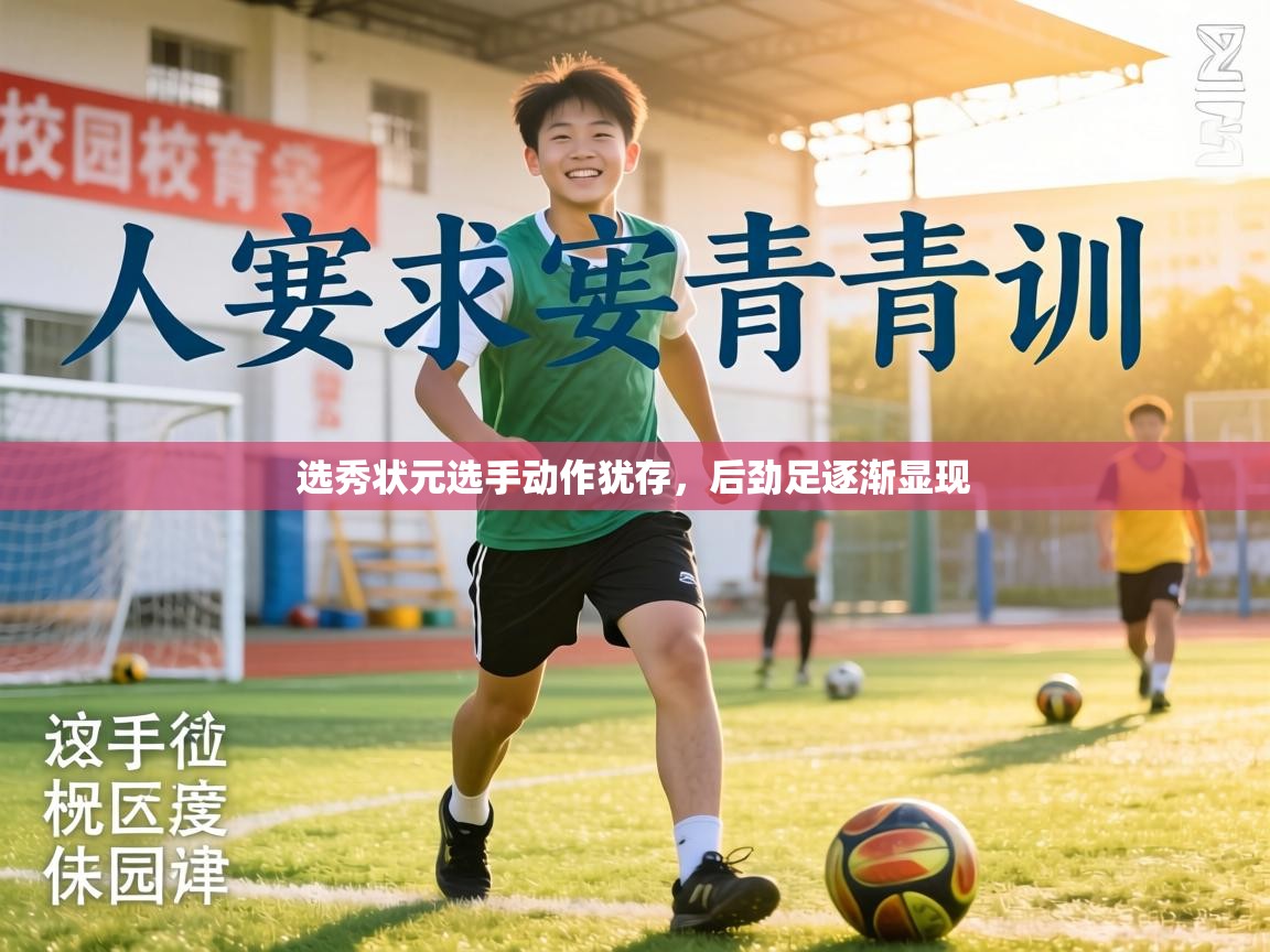 选秀状元选手动作犹存,后劲足逐渐显现 第2张