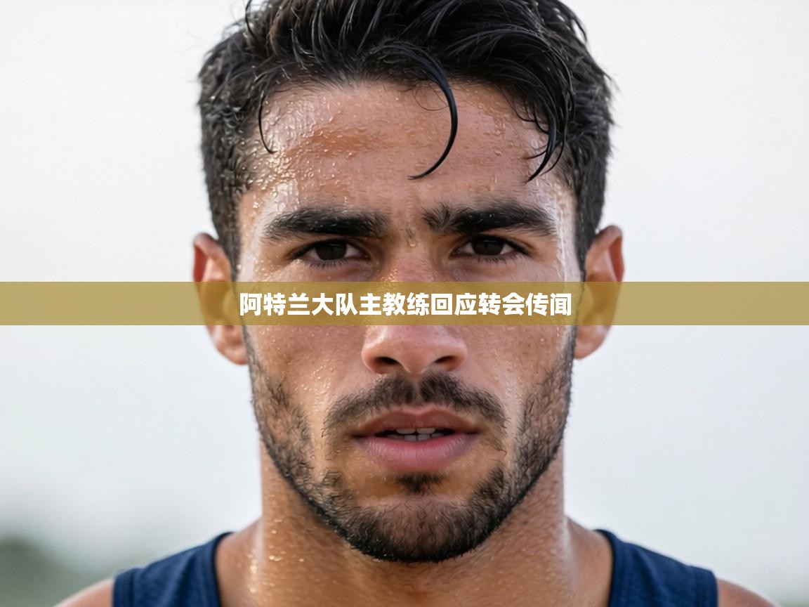 阿特兰大队主教练回应转会传闻 第2张